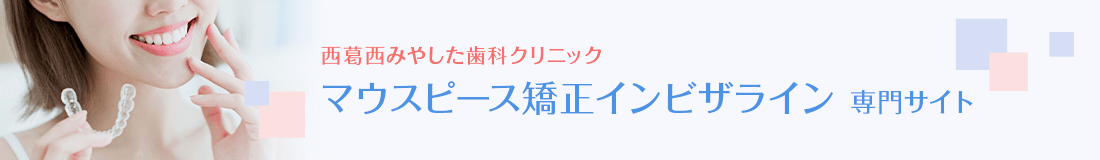 西葛西みやした歯科 マウスピース矯正インビザライン専門サイト