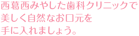 西葛西みやした歯科クリニックで美しく自然なお口元を手に入れましょう。